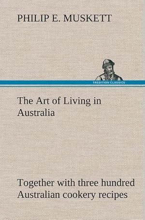 Imagen del vendedor de The Art of Living in Australia ; together with three hundred Australian cookery recipes and accessory kitchen information by Mrs. H. Wicken a la venta por BuchWeltWeit Ludwig Meier e.K.