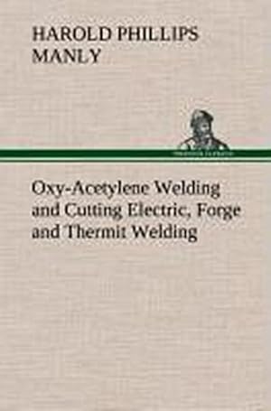 Image du vendeur pour Oxy-Acetylene Welding and Cutting Electric, Forge and Thermit Welding together with related methods and materials used in metal working and the oxygen process for removal of carbon mis en vente par BuchWeltWeit Ludwig Meier e.K.