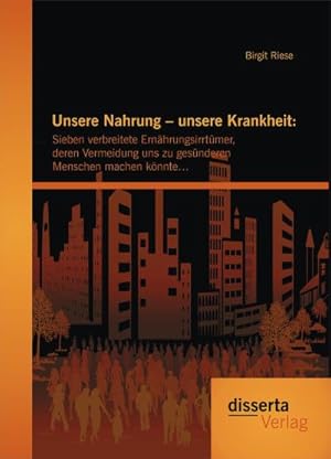 Seller image for Unsere Nahrung  unsere Krankheit: Sieben verbreitete Ernhrungsirrtmer, deren Vermeidung uns zu gesnderen Menschen machen knnte for sale by BuchWeltWeit Ludwig Meier e.K.