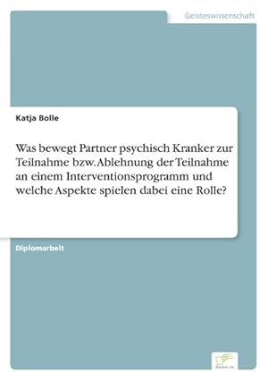 Seller image for Was bewegt Partner psychisch Kranker zur Teilnahme bzw. Ablehnung der Teilnahme an einem Interventionsprogramm und welche Aspekte spielen dabei eine Rolle? for sale by BuchWeltWeit Ludwig Meier e.K.