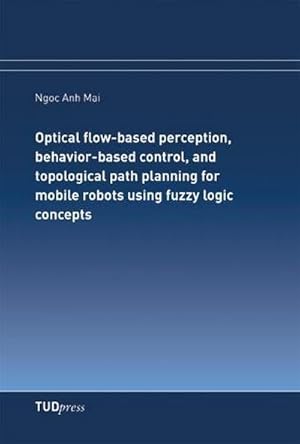 Seller image for Optical flow-based perception, behavior-based control, and topological path planning for mobile robots using fuzzy logic concepts for sale by BuchWeltWeit Ludwig Meier e.K.