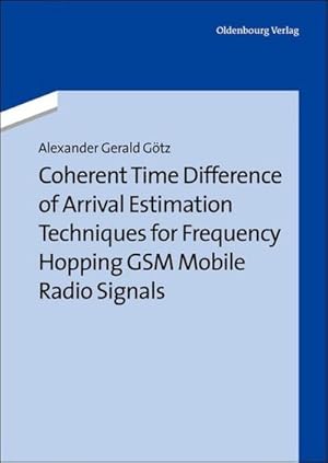 Bild des Verkufers fr Coherent Time Difference of Arrival Estimation Techniques for Frequency Hopping GSM Mobile Radio Signals zum Verkauf von BuchWeltWeit Ludwig Meier e.K.