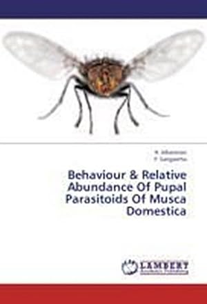 Imagen del vendedor de Behaviour & Relative Abundance Of Pupal Parasitoids Of Musca Domestica a la venta por BuchWeltWeit Ludwig Meier e.K.