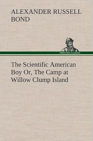 Image du vendeur pour The Scientific American Boy Or, The Camp at Willow Clump Island mis en vente par BuchWeltWeit Ludwig Meier e.K.