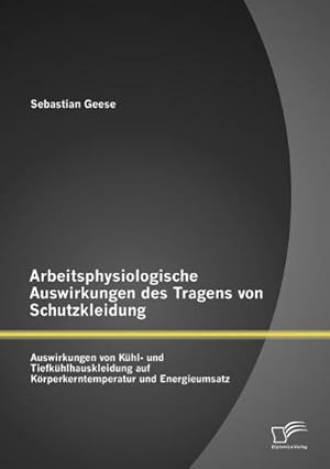 Immagine del venditore per Arbeitsphysiologische Auswirkungen des Tragens von Schutzkleidung: Auswirkungen von Khl- und Tiefkhlhauskleidung auf Krperkerntemperatur und Energieumsatz venduto da BuchWeltWeit Ludwig Meier e.K.