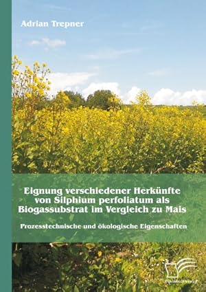 Immagine del venditore per Eignung verschiedener Herknfte von Silphium perfoliatum als Biogassubstrat im Vergleich zu Mais: Prozesstechnische und kologische Eigenschaften venduto da BuchWeltWeit Ludwig Meier e.K.