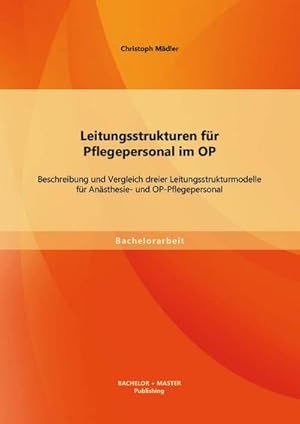 Seller image for Leitungsstrukturen fr Pflegepersonal im OP: Beschreibung und Vergleich dreier Leitungsstrukturmodelle fr Ansthesie- und OP-Pflegepersonal for sale by BuchWeltWeit Ludwig Meier e.K.