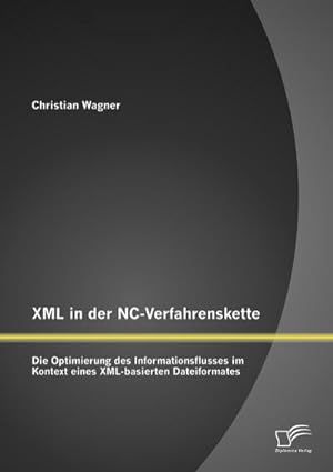 Seller image for XML in der NC-Verfahrenskette: Die Optimierung des Informationsflusses im Kontext eines XML-basierten Dateiformates for sale by BuchWeltWeit Ludwig Meier e.K.