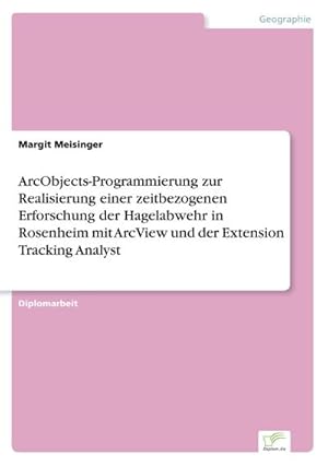 Seller image for ArcObjects-Programmierung zur Realisierung einer zeitbezogenen Erforschung der Hagelabwehr in Rosenheim mit ArcView und der Extension Tracking Analyst for sale by BuchWeltWeit Ludwig Meier e.K.