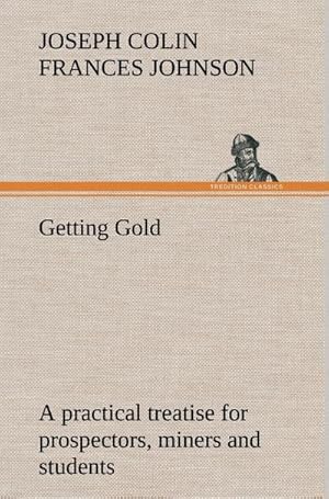 Seller image for Getting Gold: a practical treatise for prospectors, miners and students for sale by BuchWeltWeit Ludwig Meier e.K.