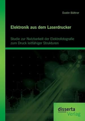 Seller image for Elektronik aus dem Laserdrucker: Studie zur Nutzbarkeit der Elektrofotografie zum Druck leitfhiger Strukturen for sale by BuchWeltWeit Ludwig Meier e.K.