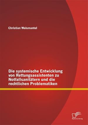 Seller image for Die systemische Entwicklung von Rettungsassistenten zu Notfallsanittern und die rechtlichen Problematiken for sale by BuchWeltWeit Ludwig Meier e.K.