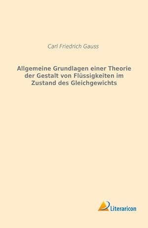 Bild des Verkufers fr Allgemeine Grundlagen einer Theorie der Gestalt von Flssigkeiten im Zustand des Gleichgewichts zum Verkauf von BuchWeltWeit Ludwig Meier e.K.