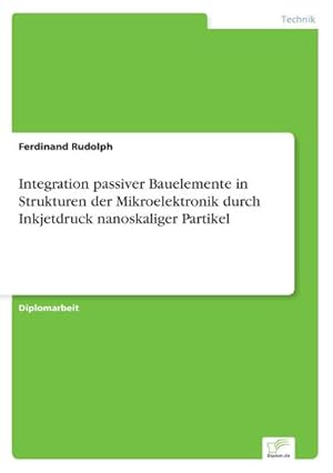 Seller image for Integration passiver Bauelemente in Strukturen der Mikroelektronik durch Inkjetdruck nanoskaliger Partikel for sale by BuchWeltWeit Ludwig Meier e.K.