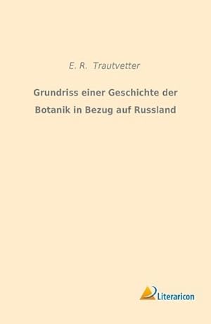 Bild des Verkufers fr Grundriss einer Geschichte der Botanik in Bezug auf Russland zum Verkauf von BuchWeltWeit Ludwig Meier e.K.