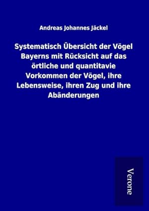 Seller image for Systematisch bersicht der Vgel Bayerns mit Rcksicht auf das rtliche und quantitavie Vorkommen der Vgel, ihre Lebensweise, ihren Zug und ihre Abnderungen for sale by BuchWeltWeit Ludwig Meier e.K.