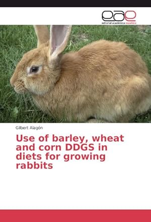 Seller image for Use of barley, wheat and corn DDGS in diets for growing rabbits for sale by BuchWeltWeit Ludwig Meier e.K.