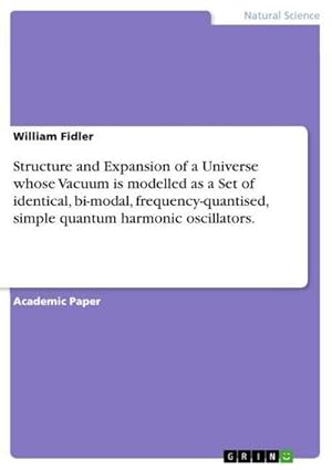 Bild des Verkufers fr Structure and Expansion of a Universe whose Vacuum is modelled as a Set of identical, bi-modal, frequency-quantised, simple quantum harmonic oscillators. zum Verkauf von BuchWeltWeit Ludwig Meier e.K.