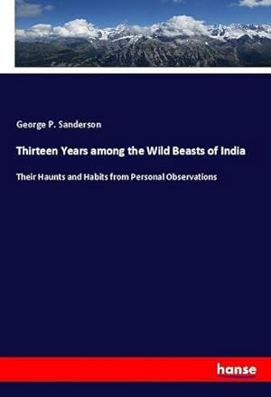 Image du vendeur pour Thirteen Years among the Wild Beasts of India mis en vente par BuchWeltWeit Ludwig Meier e.K.