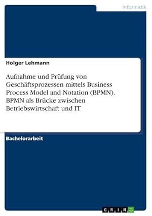 Seller image for Aufnahme und Prfung von Geschftsprozessen mittels Business Process Model and Notation (BPMN). BPMN als Brcke zwischen Betriebswirtschaft und IT for sale by BuchWeltWeit Ludwig Meier e.K.