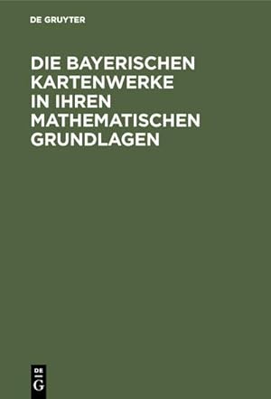 Imagen del vendedor de Die Bayerischen Kartenwerke in ihren mathematischen Grundlagen a la venta por BuchWeltWeit Ludwig Meier e.K.