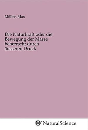 Bild des Verkufers fr Die Naturkraft oder die Bewegung der Masse beherrscht durch usseren Druck zum Verkauf von BuchWeltWeit Ludwig Meier e.K.