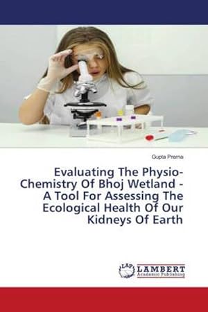 Seller image for Evaluating The Physio-Chemistry Of Bhoj Wetland - A Tool For Assessing The Ecological Health Of Our Kidneys Of Earth for sale by BuchWeltWeit Ludwig Meier e.K.