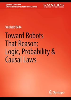 Imagen del vendedor de Toward Robots That Reason: Logic, Probability & Causal Laws a la venta por BuchWeltWeit Ludwig Meier e.K.