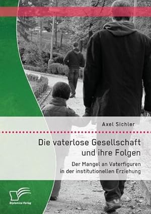 Seller image for Die vaterlose Gesellschaft und ihre Folgen: Der Mangel an Vaterfiguren in der institutionellen Erziehung for sale by BuchWeltWeit Ludwig Meier e.K.