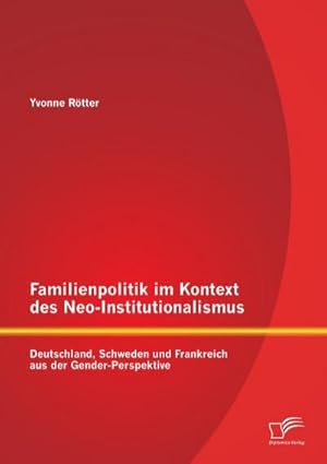 Immagine del venditore per Familienpolitik im Kontext des Neo-Institutionalismus: Deutschland, Schweden und Frankreich aus der Gender-Perspektive venduto da BuchWeltWeit Ludwig Meier e.K.