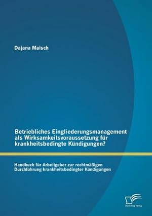 Imagen del vendedor de Betriebliches Eingliederungsmanagement als Wirksamkeitsvoraussetzung fr krankheitsbedingte Kndigungen? Handbuch fr Arbeitgeber zur rechtmigen Durchfhrung krankheitsbedingter Kndigungen a la venta por BuchWeltWeit Ludwig Meier e.K.