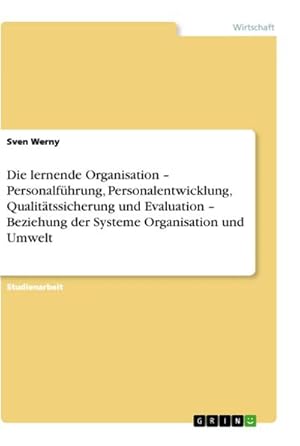 Image du vendeur pour Die lernende Organisation  Personalfhrung, Personalentwicklung, Qualittssicherung und Evaluation  Beziehung der Systeme Organisation und Umwelt mis en vente par BuchWeltWeit Ludwig Meier e.K.