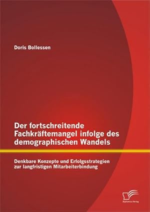 Seller image for Der fortschreitende Fachkrftemangel infolge des demographischen Wandels: Denkbare Konzepte und Erfolgsstrategien zur langfristigen Mitarbeiterbindung for sale by BuchWeltWeit Ludwig Meier e.K.