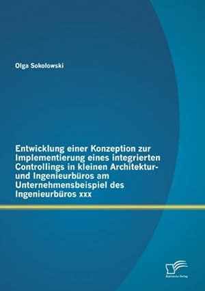 Immagine del venditore per Entwicklung einer Konzeption zur Implementierung eines integrierten Controllings in kleinen Architektur- und Ingenieurbros am Unternehmensbeispiel des Ingenieurbros xxx venduto da BuchWeltWeit Ludwig Meier e.K.