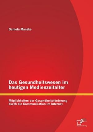 Image du vendeur pour Das Gesundheitswesen im heutigen Medienzeitalter: Mglichkeiten der Gesundheitsfrderung durch die Kommunikation im Internet mis en vente par BuchWeltWeit Ludwig Meier e.K.