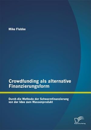 Seller image for Crowdfunding als alternative Finanzierungsform: Durch die Methode der Schwarmfinanzierung von der Idee zum Massenprodukt for sale by BuchWeltWeit Ludwig Meier e.K.