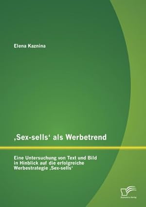 Seller image for Sex-sells als Werbetrend: Eine Untersuchung von Text und Bild in Hinblick auf die erfolgreiche Werbestrategie Sex-sells for sale by BuchWeltWeit Ludwig Meier e.K.