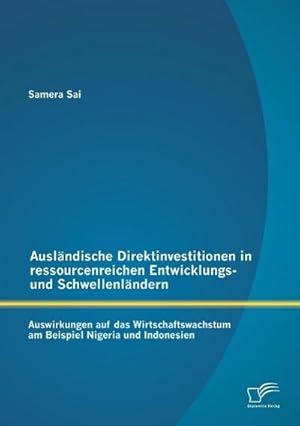 Immagine del venditore per Auslndische Direktinvestitionen in ressourcenreichen Entwicklungs- und Schwellenlndern: Auswirkungen auf das Wirtschaftswachstum am Beispiel Nigeria und Indonesien venduto da BuchWeltWeit Ludwig Meier e.K.