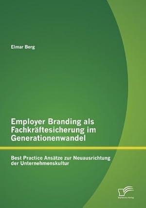 Imagen del vendedor de Employer Branding als Fachkrftesicherung im Generationenwandel: Best Practice Anstze zur Neuausrichtung der Unternehmenskultur a la venta por BuchWeltWeit Ludwig Meier e.K.