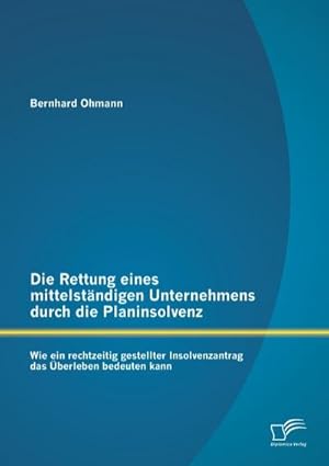 Bild des Verkufers fr Die Rettung eines mittelstndigen Unternehmens durch die Planinsolvenz: Wie ein rechtzeitig gestellter Insolvenzantrag das berleben bedeuten kann zum Verkauf von BuchWeltWeit Ludwig Meier e.K.