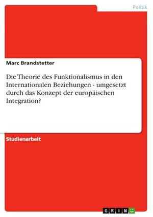 Seller image for Die Theorie des Funktionalismus in den Internationalen Beziehungen - umgesetzt durch das Konzept der europischen Integration? for sale by BuchWeltWeit Ludwig Meier e.K.