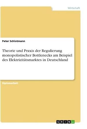 Seller image for Theorie und Praxis der Regulierung monopolistischer Bottlenecks am Beispiel des Elektrizittsmarktes in Deutschland for sale by BuchWeltWeit Ludwig Meier e.K.