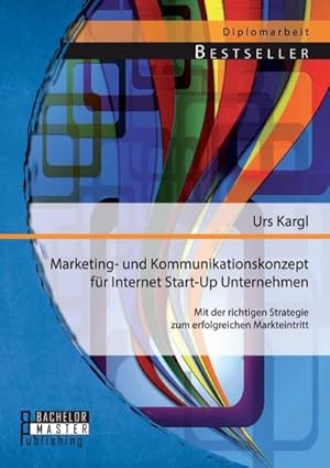 Bild des Verkufers fr Marketing- und Kommunikationskonzept fr Internet Start-Up Unternehmen: Mit der richtigen Strategie zum erfolgreichen Markteintritt zum Verkauf von BuchWeltWeit Ludwig Meier e.K.