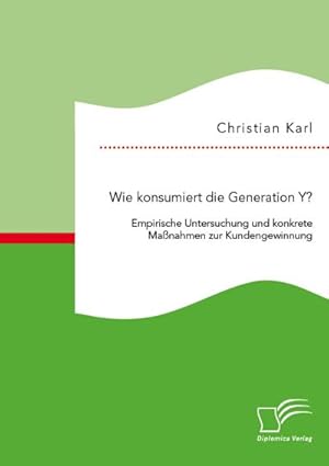 Immagine del venditore per Wie konsumiert die Generation Y? Empirische Untersuchung und konkrete Manahmen zur Kundengewinnung venduto da BuchWeltWeit Ludwig Meier e.K.