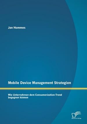 Immagine del venditore per Mobile Device Management Strategien: Wie Unternehmen dem Consumerization-Trend begegnen knnen venduto da BuchWeltWeit Ludwig Meier e.K.