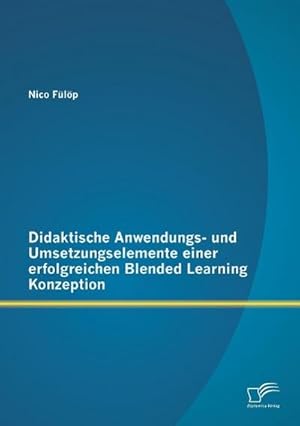 Bild des Verkufers fr Didaktische Anwendungs- und Umsetzungselemente einer erfolgreichen Blended Learning Konzeption zum Verkauf von BuchWeltWeit Ludwig Meier e.K.