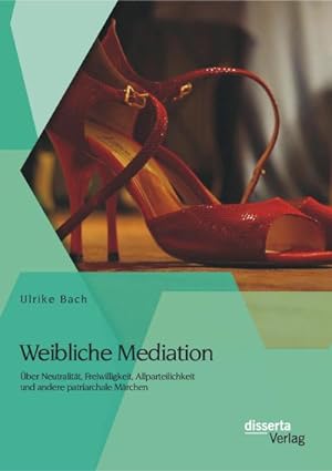 Seller image for Weibliche Mediation: ber Neutralitt, Freiwilligkeit, Allparteilichkeit und andere patriarchale Mrchen for sale by BuchWeltWeit Ludwig Meier e.K.