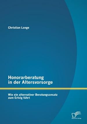 Seller image for Honorarberatung in der Altersvorsorge: Wie ein alternativer Beratungsansatz zum Erfolg fhrt for sale by BuchWeltWeit Ludwig Meier e.K.