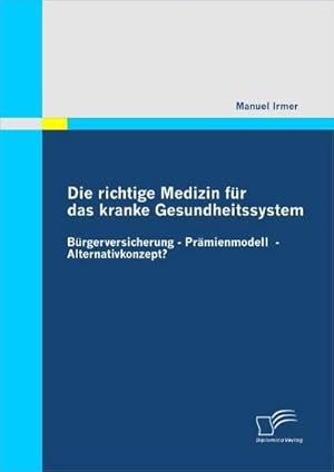 Bild des Verkufers fr Die richtige Medizin fr das kranke Gesundheitssystem: Brgerversicherung  Prmienmodell  Alternativkonzept? zum Verkauf von BuchWeltWeit Ludwig Meier e.K.