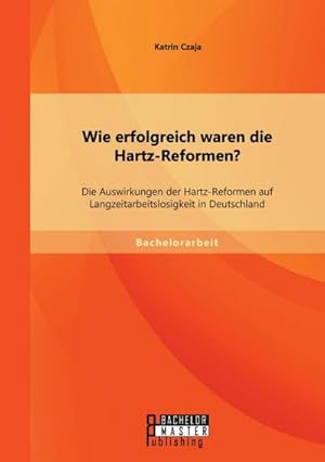 Bild des Verkufers fr Wie erfolgreich waren die Hartz-Reformen? Die Auswirkungen der Hartz-Reformen auf Langzeitarbeitslosigkeit in Deutschland zum Verkauf von BuchWeltWeit Ludwig Meier e.K.